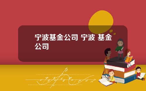 宁波基金公司 宁波 基金公司