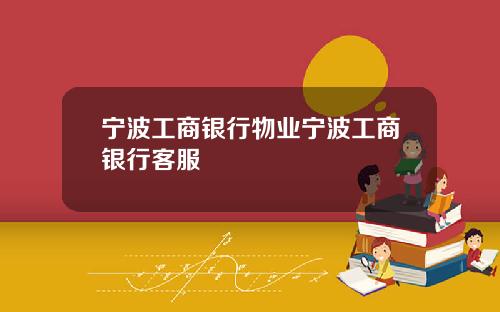 宁波工商银行物业宁波工商银行客服