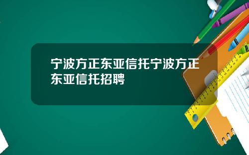 宁波方正东亚信托宁波方正东亚信托招聘
