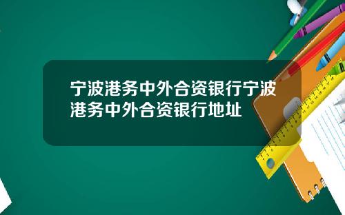宁波港务中外合资银行宁波港务中外合资银行地址