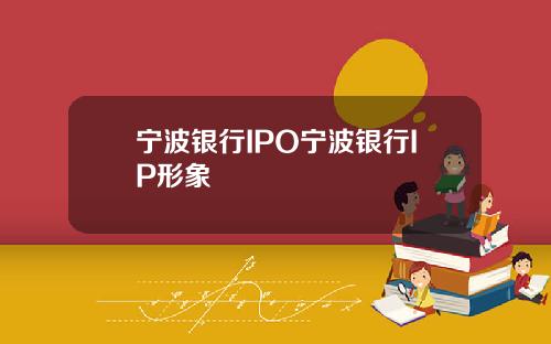 宁波银行IPO宁波银行IP形象