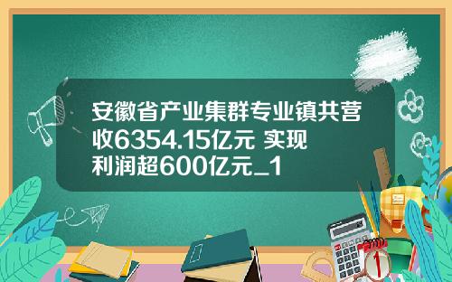 安徽省产业集群专业镇共营收6354.15亿元 实现利润超600亿元_1
