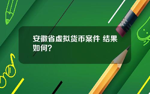 安徽省虚拟货币案件 结果如何？