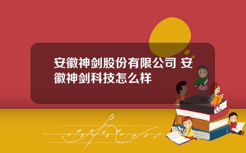 安徽神剑股份有限公司 安徽神剑科技怎么样