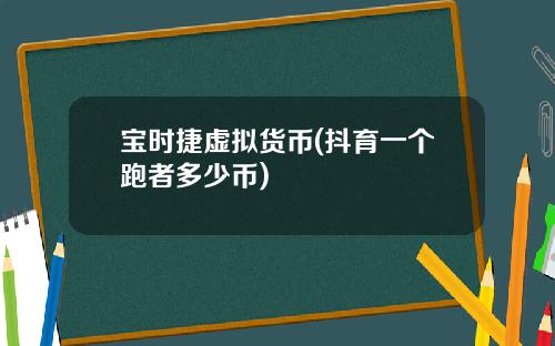 宝时捷虚拟货币(抖育一个跑者多少币)