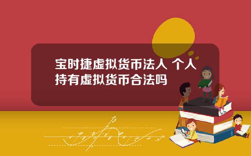 宝时捷虚拟货币法人 个人持有虚拟货币合法吗