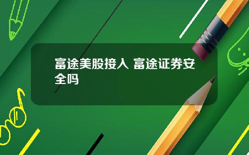 富途美股接入 富途证券安全吗