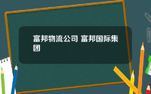 富邦物流公司 富邦国际集团