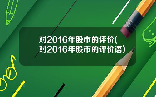 对2016年股市的评价(对2016年股市的评价语)