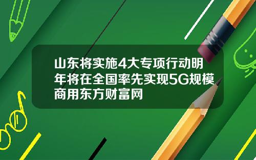 山东将实施4大专项行动明年将在全国率先实现5G规模商用东方财富网