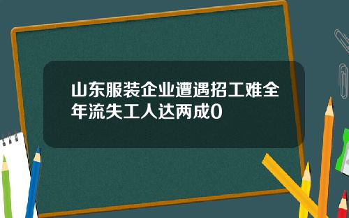 山东服装企业遭遇招工难全年流失工人达两成0