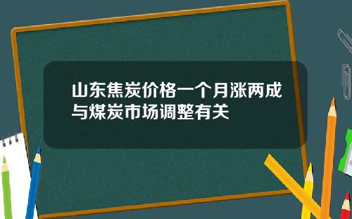 山东焦炭价格一个月涨两成与煤炭市场调整有关