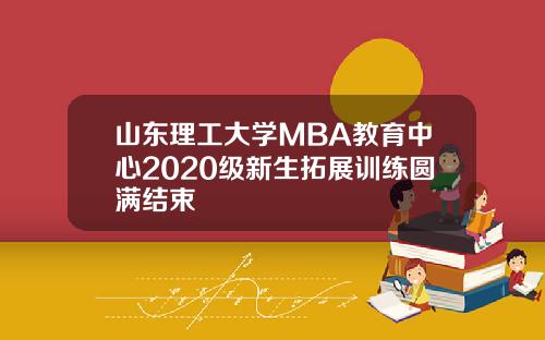 山东理工大学MBA教育中心2020级新生拓展训练圆满结束
