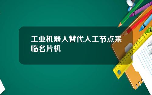 工业机器人替代人工节点来临名片机