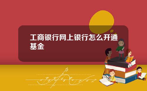 工商银行网上银行怎么开通基金