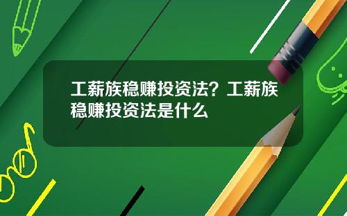 工薪族稳赚投资法？工薪族稳赚投资法是什么
