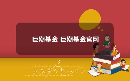 巨潮基金 巨潮基金官网