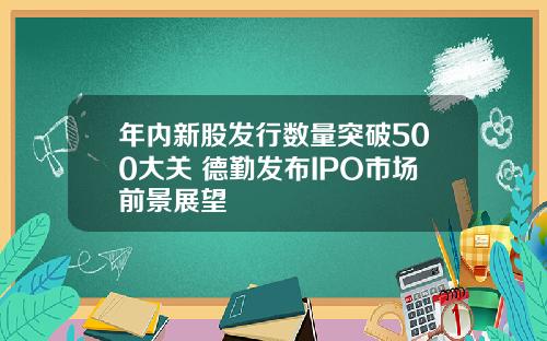 年内新股发行数量突破500大关 德勤发布IPO市场前景展望
