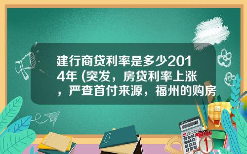 建行商贷利率是多少2014年 (突发，房贷利率上涨，严查首付来源，福州的购房者又难了)_1