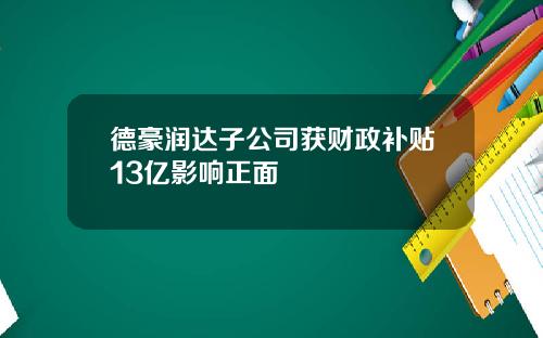 德豪润达子公司获财政补贴13亿影响正面