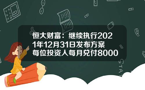 恒大财富：继续执行2021年12月31日发布方案 每位投资人每月兑付8000元_1