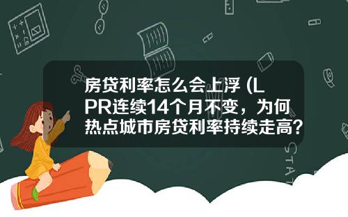 房贷利率怎么会上浮 (LPR连续14个月不变，为何热点城市房贷利率持续走高？)