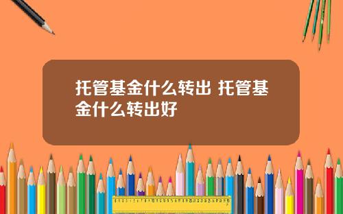 托管基金什么转出 托管基金什么转出好
