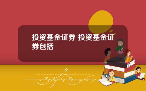 投资基金证券 投资基金证券包括