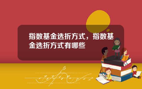 指数基金选折方式，指数基金选折方式有哪些