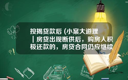 按揭贷款后 (小案大道理｜房贷出现断供后，购房人积极还款的，房贷合同仍应继续履行)