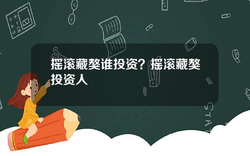 摇滚藏獒谁投资？摇滚藏獒投资人