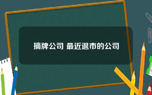 摘牌公司 最近退市的公司