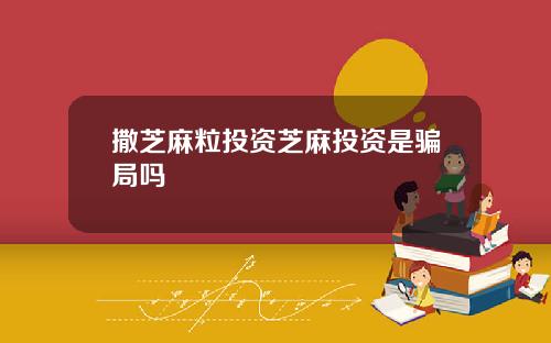 撒芝麻粒投资芝麻投资是骗局吗