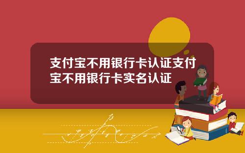 支付宝不用银行卡认证支付宝不用银行卡实名认证
