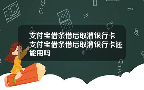 支付宝借条借后取消银行卡支付宝借条借后取消银行卡还能用吗
