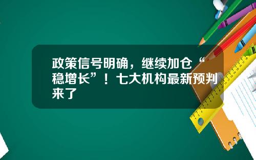 政策信号明确，继续加仓“稳增长”！七大机构最新预判来了