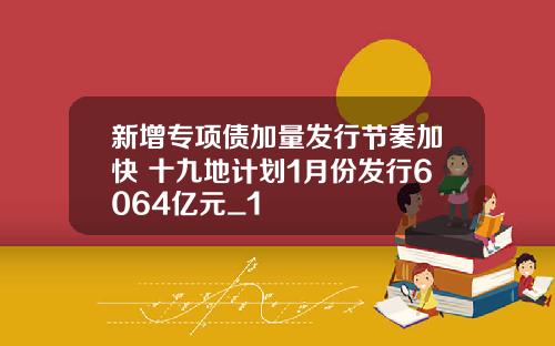新增专项债加量发行节奏加快 十九地计划1月份发行6064亿元_1