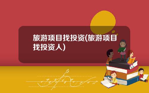 旅游项目找投资(旅游项目找投资人)