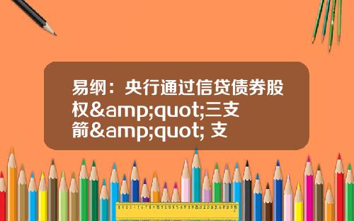 易纲：央行通过信贷债券股权&quot;三支箭&quot; 支持实体经济