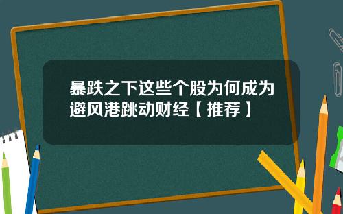 暴跌之下这些个股为何成为避风港跳动财经【推荐】