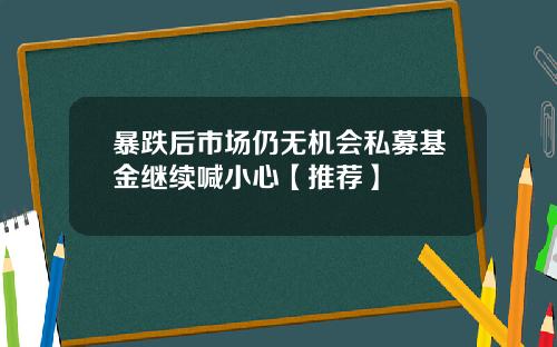 暴跌后市场仍无机会私募基金继续喊小心【推荐】