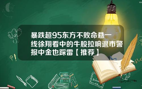暴跌超95东方不败命悬一线徐翔看中的牛股拉响退市警报中金也踩雷【推荐】