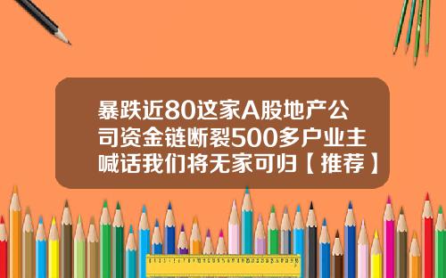 暴跌近80这家A股地产公司资金链断裂500多户业主喊话我们将无家可归【推荐】