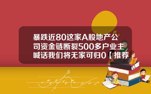 暴跌近80这家A股地产公司资金链断裂500多户业主喊话我们将无家可归0【推荐】