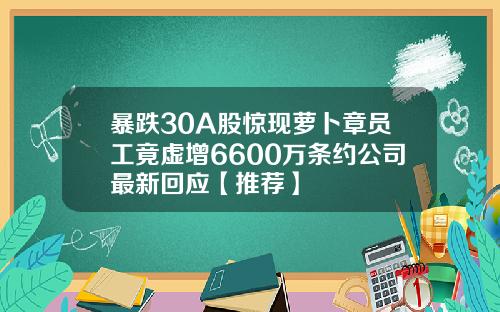 暴跌30A股惊现萝卜章员工竟虚增6600万条约公司最新回应【推荐】