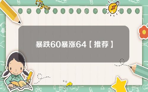 暴跌60暴涨64【推荐】