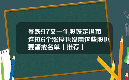 暴跌97又一牛股铁定退市连拉6个涨停也没用这些股也要警戒名单【推荐】