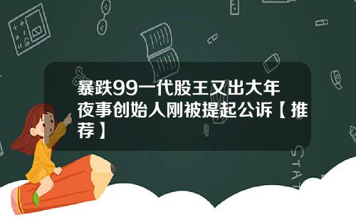 暴跌99一代股王又出大年夜事创始人刚被提起公诉【推荐】