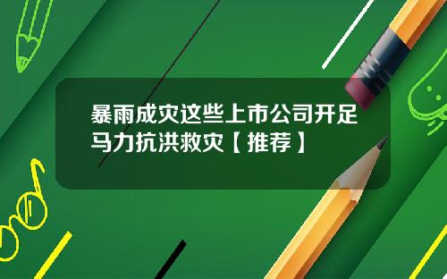 暴雨成灾这些上市公司开足马力抗洪救灾【推荐】