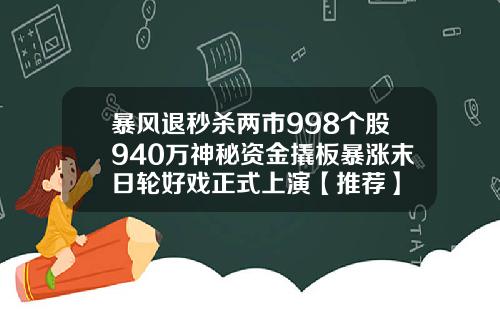 暴风退秒杀两市998个股940万神秘资金撬板暴涨末日轮好戏正式上演【推荐】